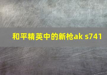 和平精英中的新枪ak s741